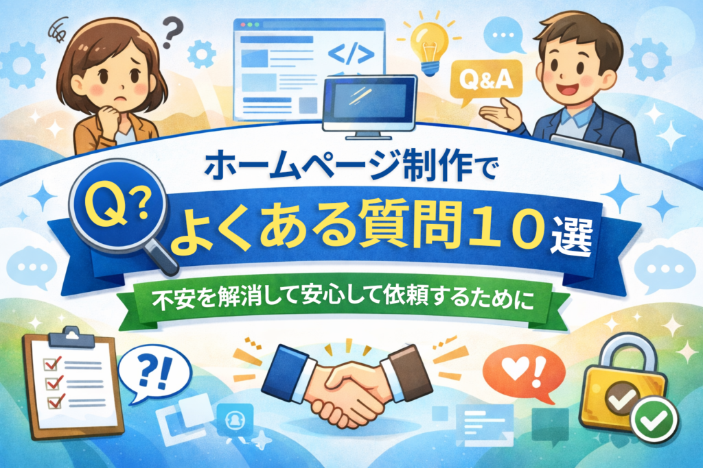 ホームページ制作でよくある質問10選｜不安を解消して安心して依頼するために